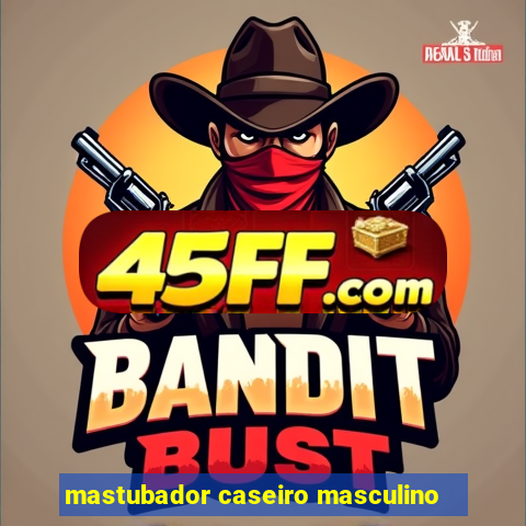 mastubador caseiro masculino